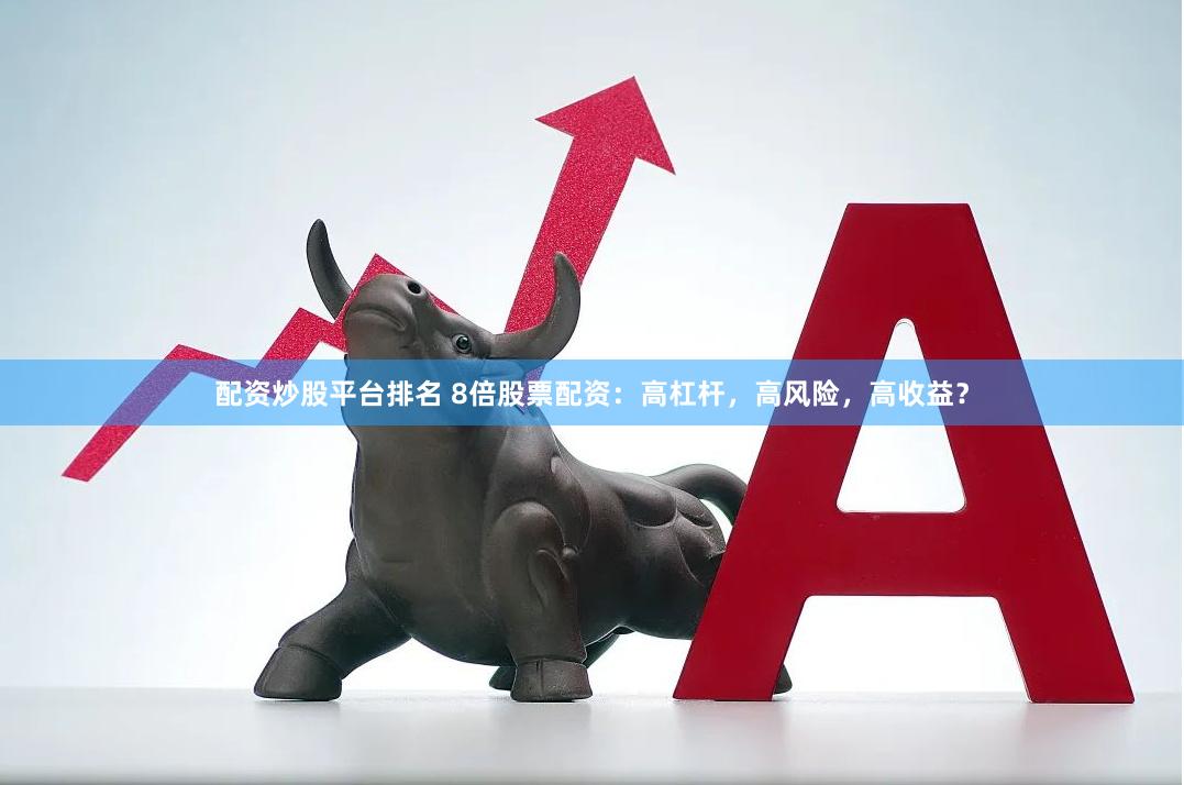 配资炒股平台排名 8倍股票配资：高杠杆，高风险，高收益？