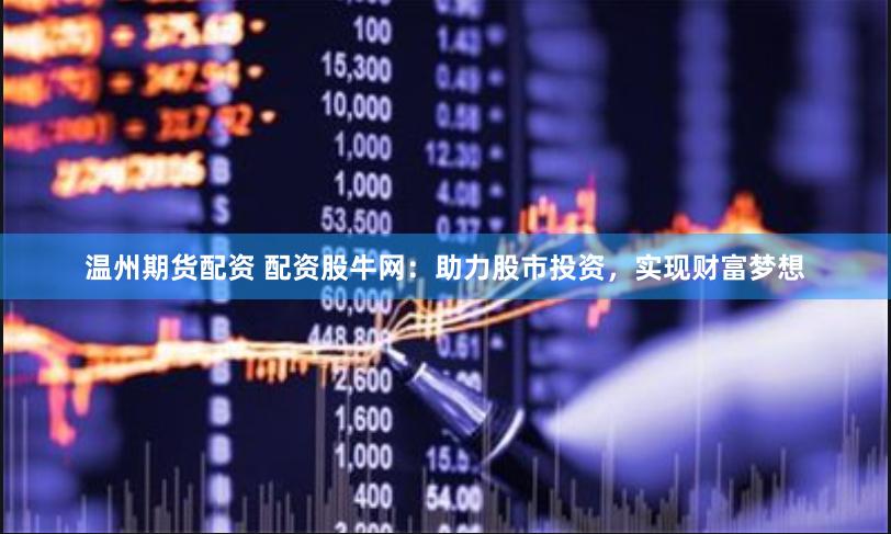 温州期货配资 配资股牛网：助力股市投资，实现财富梦想