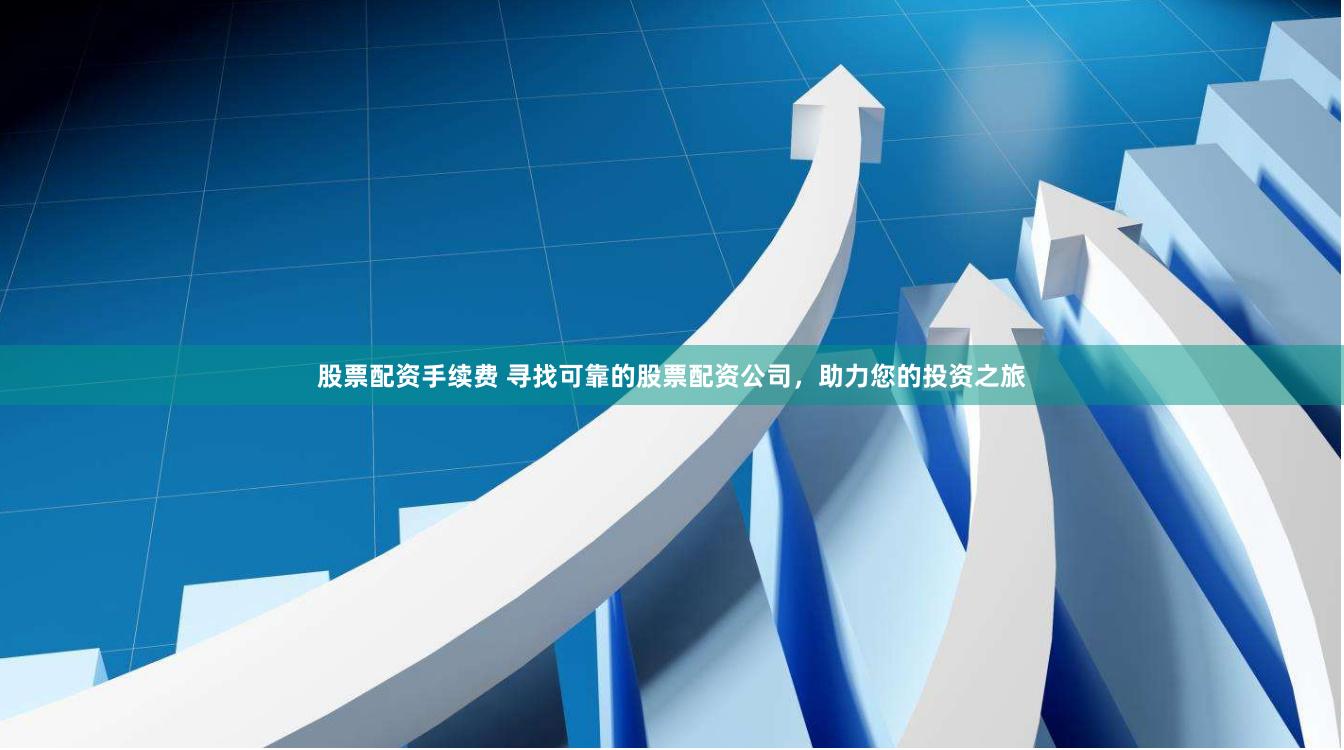 股票配资手续费 寻找可靠的股票配资公司，助力您的投资之旅