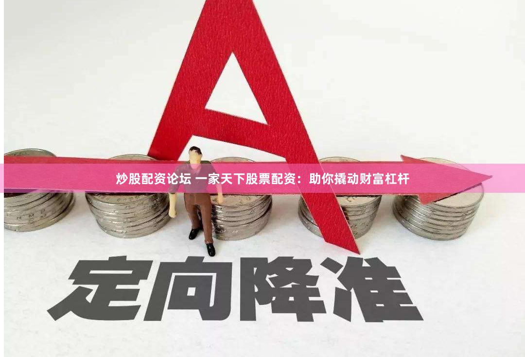 炒股配资论坛 一家天下股票配资：助你撬动财富杠杆