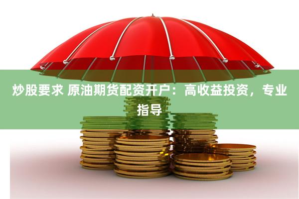 炒股要求 原油期货配资开户：高收益投资，专业指导