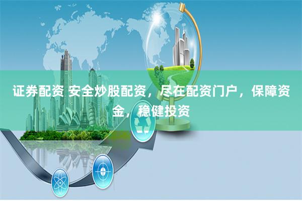 证券配资 安全炒股配资，尽在配资门户，保障资金，稳健投资