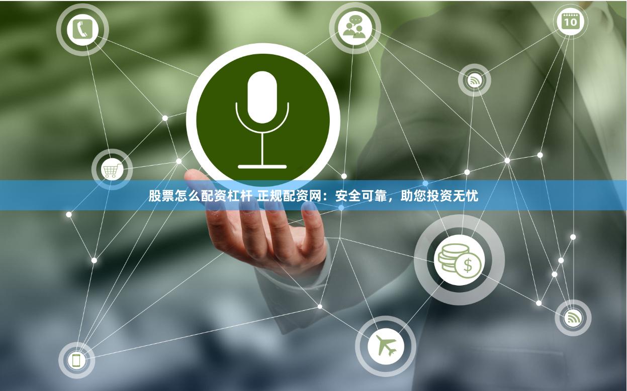 股票怎么配资杠杆 正规配资网：安全可靠，助您投资无忧