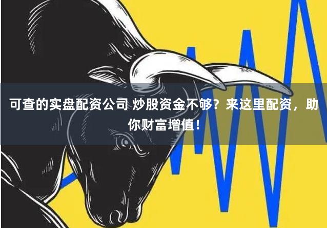 可查的实盘配资公司 炒股资金不够？来这里配资，助你财富增值！