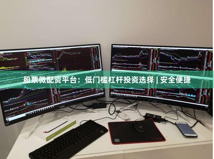 股票微配资平台：低门槛杠杆投资选择 | 安全便捷
