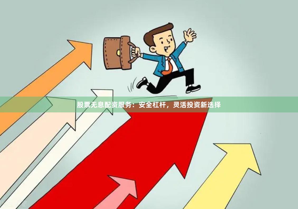 股票无息配资服务：安全杠杆，灵活投资新选择