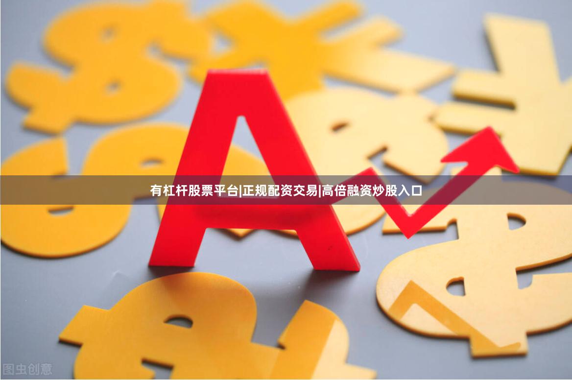 有杠杆股票平台|正规配资交易|高倍融资炒股入口
